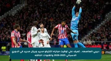 ديربي العاصمة.. تعرف على توقيت مباراة أتلتيكو مدريد وريال مدريد في الدوري الإسباني 2025-2026 والقنوات الناقلة